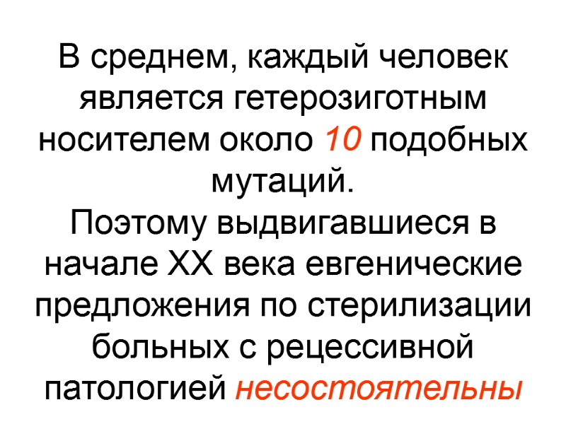 В среднем, каждый человек является гетерозиготным носителем около 10 подобных мутаций.  Поэтому выдвигавшиеся